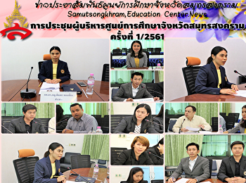 การประชุมผู้บริหารศูนย์การศึกษาจังหวัดสมุทรสงคราม
ครั้งที่ 1/2561