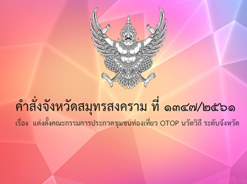 คำสั่งจังหวัดสมุทรสงคราม ที่ ๑๓๘๗.๒๕๖๑
เรื่อง
แต่งตั้งคณะกรรมการประกวด0ชุมชนท่องเที่ยว
OTOP นวัตวิถี ระดับจังหวัด