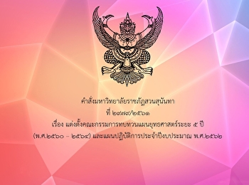 คำสั่งมหาวิทยาลัยราชภัฏสวนสุนันทา ที่
2979/2561 เรื่อง
แต่งตั้งคณะกรรมการทบทวนแผนยุทธศาสตร์ระยะ
5 ปี (พ.ศ.2560 – 2564)
และแผนปฏิบัติการประจำปีงบประมาณ พ.ศ.2562