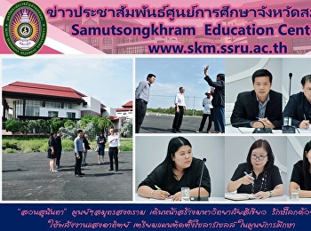 “สวนสุนันทา” ศูนย์ฯสมุทรสงคราม
เดินหน้าสร้างมหาวิทยาลัยสีเขียว
รักษ์โลกด้วยการใช้พลังงานแสงอาทิตย์
เตรียมแผนติดตั้งโซลาร์เซลล์
ในศูนย์การศึกษา