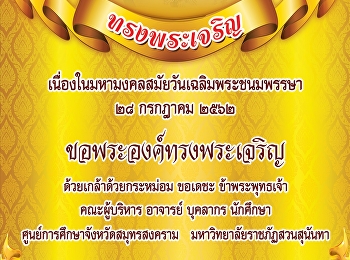 เนื่องในมหามงคลสมัยวันเฉลิมพระชนมพรรษา
๒๘ กรกฎาคม ๒๕๖๒  ขอพระองค์ทรงพระเจริญ
ด้วยเกล้าด้วยกระหม่อม ขอเดชะ
ข้าพระพุทธเจ้า คณะผู้บริหาร อาจารย์
บุคลากร นักศึกษา
ศูนย์การศึกษาจังหวัดสมุทรสงคราม
มหาวิทยาลัยราชภัฏสวนสุนันทา