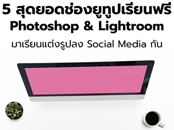 เรียนรู้ Photoshop
ที่บ้านได้อย่างมีประสิทธิภาพผ่าน 5 ช่อง
Youtube