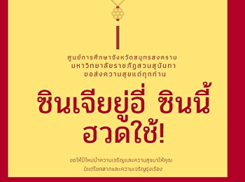 ศูนย์การศึกษาจังหวัดสมุทรสงคราม
มหาวิทยาลัยราชภัฏสวนสุนันทา
ขอส่งความสุขแด่ทุกท่าน. 新正如意
新年发财(ซินเจียยู่อี่ ซินนี้ฮวดไช้)
“ตรุษจีนนี้
คิดหวังสิ่งใดขอให้สมหวังสมปรารถนา
มีแต่ความสุขมั่งคั่ง โชคดีร่ำรวยตลอดปี”
Happy Chinese New Year. 新正如意 新年发财
???????????