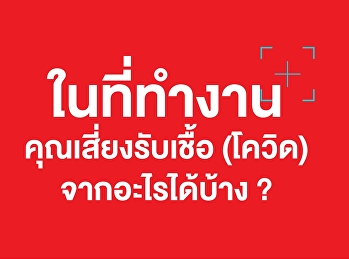 ในที่ทำงานคุณเสี่ยงรับเชื้อ (โควิด)
จากอะไรได้บ้าง