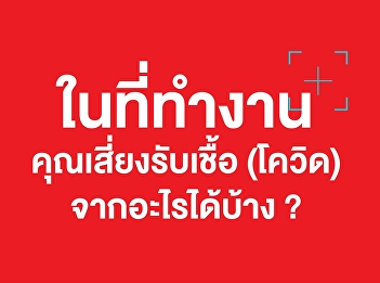 ในที่ทำงานคุณเสี่ยงรับเชื้อ (โควิด)
จากอะไรได้บ้าง
