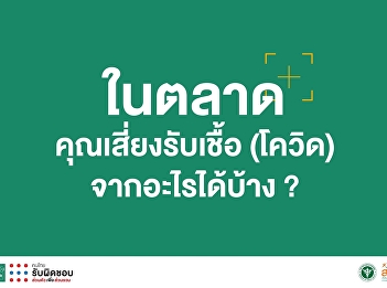 ในตลาดคุณเสี่ยงรับเชื้อ
(โควิด)จากอะไรได้บ้าง