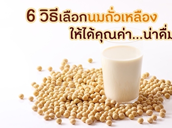 6 วิธีเลือกนมถั่วเหลือง
ให้ได้คุณค่า...น่าดื่ม