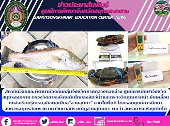 Local Research and Development
Institutes, Lower Central Provinces
Samut Songkhram Education Center Measure
the growth of aquatic animals and
measure water quality. Driving
Sufficiency Economy Learning Center
