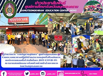 ผู้อำนวยการ “ราชภัฏสวนสุนันทา”
ศูนย์ฯสมุทรสงคราม
ร่วมตรวจแนวทางปฏิบัติด้านสาธารณสุขเพื่อป้องกันการแพร่ระบาดของเชื้อไวรัสโคโรนา
2019 (COVID-19)  ณ ตลาดสดแม่กลอง
พร้อมด้วยหัวหน้าส่วนราชการ
จังหวัดสมุทรสงคราม