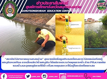 “สถาบันวิจัยฯภาคกลางตอนล่าง”
ลุยงานเก็บข้อมูลประกอบโครงการวิจัยแหล่งเรียนรู้
เศรฐกิจพอเพียง การเลี้ยงสัตว์น้ำเศรฐกิจ
ได้แก่การตรวจวัดคุณภาพน้ำ ด้าน
PH,ความเค็มของน้ำ,และอุณหภูมิภายใต้น้ำ
เพื่อควบคุมสภาวะให้อยู่ในระดับที่เหมาะสม