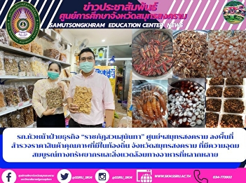รก.หัวหน้าฝ่ายธุรกิจ “ราชภัฏสวนสุนันทา”
ศูนย์ฯสมุทรสงคราม
ลงพื้นที่สำรวจราคาสินค้าคุณภาพที่มีในท้องถิ่น
จังหวัดสมุทรสงคราม
ที่มีความอุดมสมบูรณ์ทางทรัพยากรและสิ่งแวดล้อมทางอาหารที่หลากหลาย