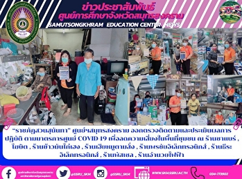 “ราชภัฏสวนสุนันทา” ศูนย์ฯสมุทรสงคราม
ออกตรวจติดตามและประเมินผลการปฏิบัติ
ตามมาตรการศูนย์ COVID-19
เพื่อลดความเสี่ยงในพื้นที่ชุมชน ณ
ร้านชาแบร์ , โฆษิต , ร้านข้าวมันไก่เฮง ,
ร้านเฮียหมูตามสั่ง ,
ร้านพรชัยอิเล็กทรอนิกส์ ,
ร้านธีระอิเล็กทรอนิกส์ , ร้านพัสเซ
