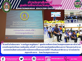 หัวหน้าสำนักงานฯ “ราชภัฏสวนสุนันทา”
ศูนย์การศึกษาจังหวัดสมุทรสงคราม เข้าร่วม
การประชุมรับฟังความคิดเห็น ครั้งที่ 1
(การประชุมปฐมนิเทศโครงการ)
โครงการสำรวจออกแบบเส้นทางท่องเที่ยวเลียบชายฝั่งทะเลภาคใต้
(Thailand Riviera)
ช่วงจังหวัดสมุทรปราการ - จังหวัดสมุท