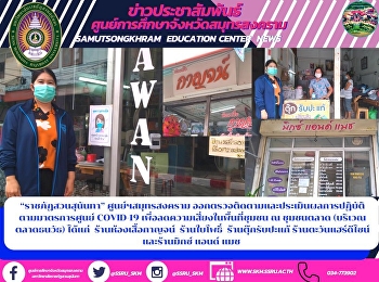 “ราชภัฏสวนสุนันทา” ศูนย์ฯสมุทรสงคราม
ออกตรวจติดตามและประเมินผลการปฏิบัติ
ตามมาตรการศูนย์ COVID-19
เพื่อลดความเสี่ยงในพื้นที่ชุมชน ณ
ชุมชนตลาด (บริเวณตลาดธนวัธ) ได้แก่
ร้านห้องเสื้อกาญจน์  ร้านใบโพธิ์
ร้านตุ๊กรับปะแก้ ร้านตะวันแฮร์ดีไซน์
และร้านมิกซ์ แอน