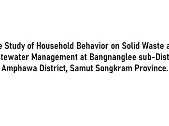 The Study of Household Behavior on Solid
Waste and Wastewater Management at
Bangnanglee sub-District, Amphawa
District, Samut Songkram Province.