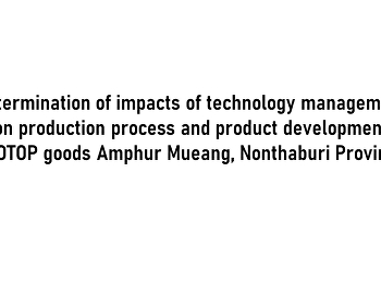 Determination of impacts of technology
management on production process and
product development of OTOP goods Amphur
Mueang, Nonthaburi Province