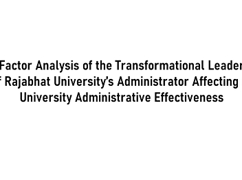 The Factor Analysis of the
Transformational Leadership of Rajabhat
University’s Administrator Affecting to
University Administrative Effectiveness