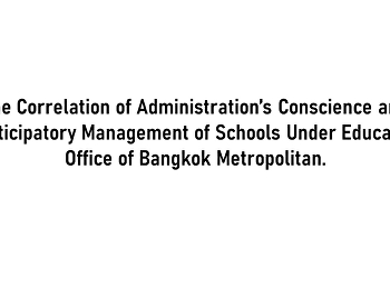 The Correlation of Administration’s
Conscience and Participatory Management
of Schools Under Education Office of
Bangkok Metropolitan.