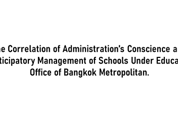The Correlation of Administration’s
Conscience and Participatory Management
of Schools Under Education Office of
Bangkok Metropolitan.