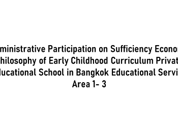 Administrative Participation on
Sufficiency Economy Philosophy of Early
Childhood Curriculum Private Educational
School in Bangkok Educational Service
Area 1- 3