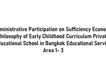 Administrative Participation on
Sufficiency Economy Philosophy of Early
Childhood Curriculum Private Educational
School in Bangkok Educational Service
Area 1- 3