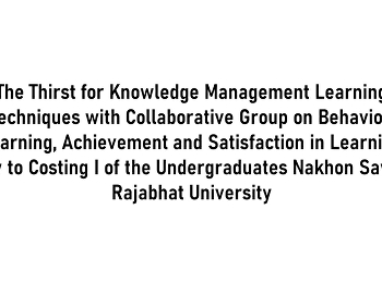 The Thirst for Knowledge Management
Learning Techniques with Collaborative
Group on Behavior, Learning, Achievement
and Satisfaction in Learning how to
Costing I of the Undergraduates Nakhon
Sawan Rajabhat University