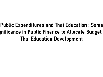 Public Expenditures and Thai Education :
Some Significance in Public Finance to
Allocate Budget for Thai Education
Development