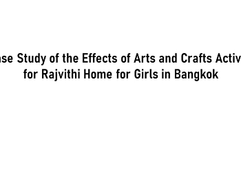 A Case Study of the Effects of Arts and
Crafts Activities for Rajvithi Home for
Girls in Bangkok