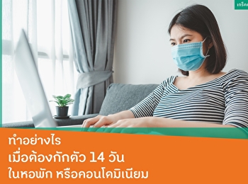 ทำอย่างไร เมื่อต้องกักตัว 14 วัน
ในหอพักหรือคอนโดมิเนียม