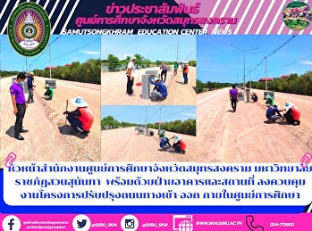 หัวหน้าสำนักงานศูนย์การศึกษาจังหวัดสมุทรสงคราม
มหาวิทยาลัยราชภัฏสวนสุนันทา
พร้อมด้วยฝ่ายอาคารและสถานที่
ลงควบคุมงานโครงการปรับปรุงถนนทางเข้า-ออก
ภายในศูนย์การศึกษา