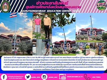 Tuesday, May 18, 2021 at 4 p.m.
Assistant Professor Dr. Pimpon
Thongmuang, Director of the Education
Center, Samut Songkhram Province Suan
Sunandha Rajabhat University, along with
Mr. Noi Ngoen, Head of Office and
Mr.Seree Poolsup, Building and Facility
M