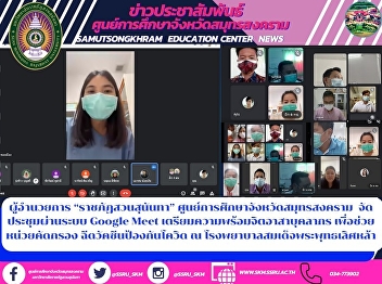 Director of “Suan Sunandha Rajabhat”
Samut Songkhram Province Education
Center Organize meetings via Google Meet
system to prepare personnel volunteers
to help the screening unit Vaccination
against Covid-19 at Somdej Phra
Phutthalertla Hospital