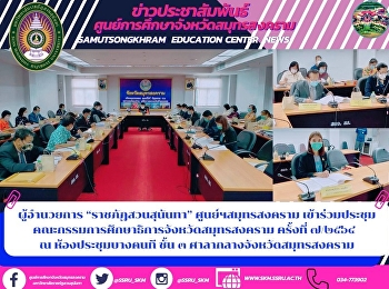 Director of “Suan Sunandha Rajabhat”
Samut Songkhram Center Attended the
Samut Songkhram Provincial Education
Commission Meeting No. 7/2021 at Bang
Khon Meeting Room, 3rd floor, Samut
Songkhram City Hall.
