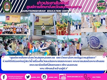 “ศูนย์การศึกษาจังหวัดสมุทรสงคราม
มหาวิทยาลัยราชภัฏสวนสุนันทา”
ร่วมพิธีปล่อยพันธุ์สัตว์น้ำ
เนื่องในวันเฉลิมพระชนมพรรษา
พระบาทสมเด็จพระปรเมนทรรามาธิบดีศรีสินทรมหาวชิราลงกรณ
พระวชิรเกล้าเจ้าอยู่หัว