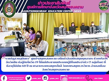 “ราชภัฏสวนสุนันทา” ศูนย์ฯสมุทรสงคราม
ผนึกกำลังสนับสนุนบุคลากร
ช่วยบริการฉีดวัคซีน ต่อสู้กับโควิด-19
ให้แก่ประชาชนประเภทผู้มีโรคประจำตัว (7
กลุ่มโรค) ที่มีอายุไม่เกิน 60 ปี ณ
ศาลาพระเทพสมุทรโมลี วัดเพชรสมุทรวรวิหาร
อำเภอเมืองจังหวัดสมุทรสงคราม