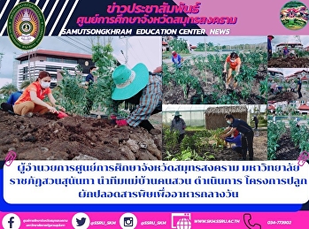ผู้อำนวยการศูนย์การศึกษาจังหวัดสมุทรสงคราม
มหาวิทยาลัยราชภัฏสวนสุนันทา
นำทีมแม่บ้านคนสวน ดำเนินการ
โครงการปลูกผักปลอดสารพิษเพื่ออาหารกลางวัน