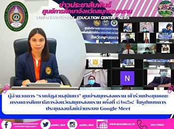 Director of “Suan Sunandha Rajabhat”
Samut Songkhram Center Attended the
Samut Songkhram Provincial Education
Commission Meeting No. 8/2021 in the
form of an online meeting via Google
Meet system.
