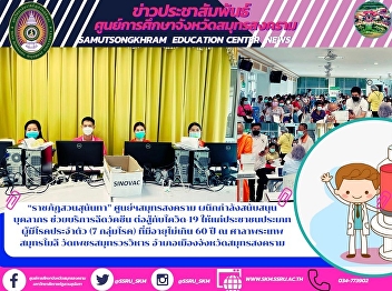 “ราชภัฏสวนสุนันทา” ศูนย์ฯสมุทรสงคราม
ผนึกกำลังสนับสนุนบุคลากร
ช่วยบริการฉีดวัคซีน ต่อสู้กับโควิด-19
ให้แก่ประชาชนประเภทผู้มีโรคประจำตัว (7
กลุ่มโรค) ที่มีอายุไม่เกิน 60 ปี ณ
ศาลาพระเทพสมุทรโมลี วัดเพชรสมุทรวรวิหาร
อำเภอเมืองจังหวัดสมุทรสงคราม