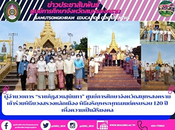 ผู้อำนวยการ “ราชภัฏสวนสุนันทา”
ศูนย์การศึกษาจังหวัดสมุทรสงคราม
เข้าร่วมพิธีบวงสรวงหลักเมือง
พิธีเจริญพระพุทธมนต์ครบรอบ 120 ปี
เพื่อความเป็นสิริมงคล