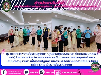 ผู้อำนวยการ “ราชภัฏสวนสุนันทา”
ศูนย์ฯสมุทรสงคราม  ร่วมแสดงมุทิตาจิต
แด่ผู้ว่าราชการจังหวัดสมุทรสงครามเพื่อแสดงความขอบคุณในโอกาส
เกษีนณอายุราชการที่ได้ร่วมปฏิบัติราชการ
และได้สร้างผลงานที่มีประโยชน์
แก่มหาวิทยาลัยราชภัฏสวนสุนันทา