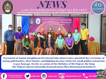 Personnel of Samut Songkhram Education
Center Attend the Ceremony of Laying
Golden and Silver Bushes and Lighting
Candles and Incense Sticks to Pay Homage
on the Occasion of the Birthday
Anniversary of Lamented Majesty Sunanda
Kumariratana Queen