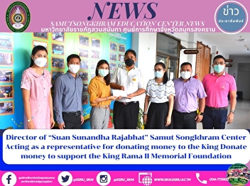 Director of “Suan Sunandha Rajabhat
University” Samut Songkhram Center to be
a Representative for Donating Money to
Support the King Rama II Memorial
Foundation