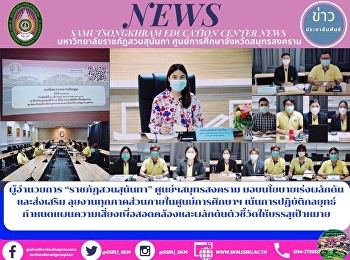 Director of “Suan Sunandha Rajabhat
University” Samut Songkhram Center to
Provide Policies to Accelerate and
Promote Working in All Sectors within
the Education Center Emphasizing on
Strategy Practice to Establish a Risk
Management Plan to Align and Drive
