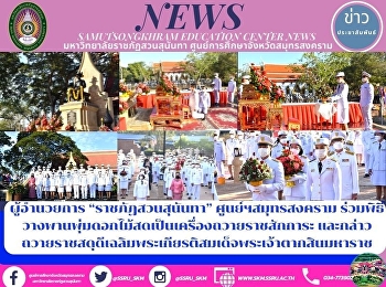 Director of “Suan Sunandha Rajabhat”
Samut Songkhram Center Participate in
the ceremony of laying fresh flower
bushes as an offering to pay homage and
gave a tribute in honor of King Taksin
the Great