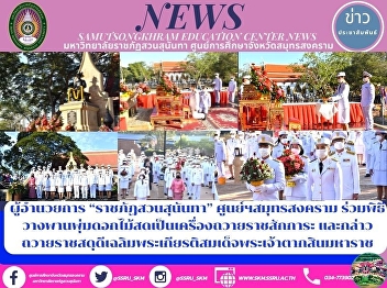 Director of “Suan Sunandha Rajabhat”
Samut Songkhram Center Participate in
the ceremony of laying fresh flower
bushes as an offering to pay homage and
gave a tribute in honor of King Taksin
the Great