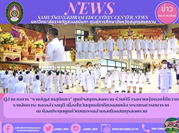 Director of “Suan Sunandha Rajabhat
University” Samut Songkhram Center
Participates in the Flower Laying
Ceremony to Pay Respects to the Royal
Family and Salutes on the Day of the
Royal Invention of Somdej King Naresuan
the Great at the Cultural Center Me