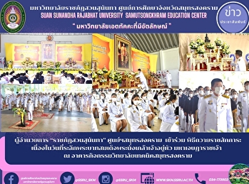 Director of “Suan Sunandha Rajabhat”
Samut Songkhram Center attended the
ceremony to pay respects on the memorial
day of King Nang Klao Chao Yu Hua
Mahajesadarajao at Samut Songkhram
Technical College Activity Building