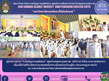 Director of “Suan Sunandha Rajabhat”
Samut Songkhram Center attended the
ceremony to pay respects on the memorial
day of King Nang Klao Chao Yu Hua
Mahajesadarajao at Samut Songkhram
Technical College Activity Building