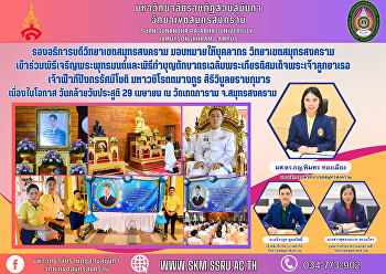 รองอธิการบดีวิทยาเขตสมุทรสงคราม
มอบหมายให้บุคลากร วิทยาเขตสมุทรสงคราม
เข้าร่วมพิธีเจริญพระพุทธมนต์และพิธีทำบุญตักบาตรเฉลิมพระเกียรติสมเด็จพระเจ้าลูกยาเธอ
เจ้าฟ้าทีปังกรรัศมีโชติ มหาวชิโรตตมางกูร
สิริวิบูลยราชกุมาร เนื่องในโอกาส
วันคล้ายวันประสูติ 29 เมษาย