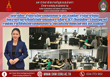 กองการศึกษา สำนักงานวิทยาเขตสมุทรสงคราม
มรภ.สวนสุนันทา
ดำเนินการจัดสอบทักษะมาตรฐานการใช้เทคโนโลยีสารสนเทศและการสื่อสาร
(ICT) ให้แก่นักศึกษาระดับปริญญาตรี
ภาคพิเศษ ภายใต้สังกัดวิทยาเขตสมุทรสงคราม
โดยร่วมกับวิทยาลัยสหเวชศาสตร์
มรภ.สวนสุนันทา